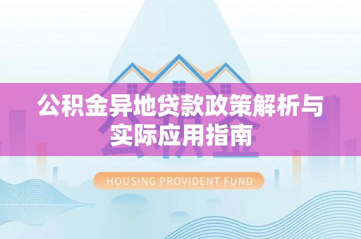 中坜公积金异地贷款政策解析与实际应用指南