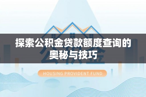 中坜探索公积金贷款额度查询的奥秘与技巧