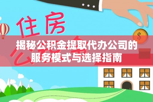 中坜揭秘公积金提取代办公司的服务模式与选择指南