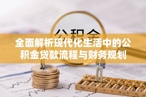 中坜全面解析现代化生活中的公积金贷款流程与财务规划