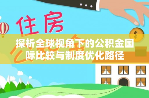 中坜探析全球视角下的公积金国际比较与制度优化路径