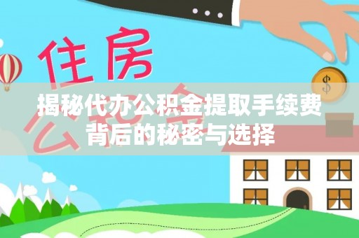 中坜揭秘代办公积金提取手续费背后的秘密与选择