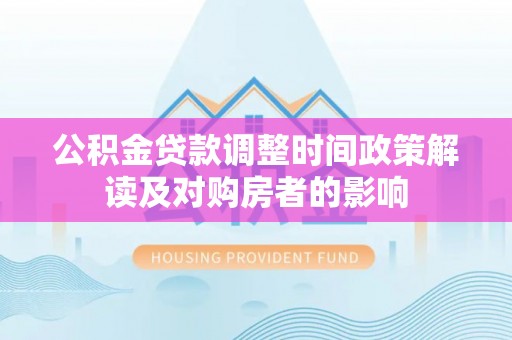 中坜公积金贷款调整时间政策解读及对购房者的影响