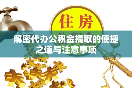 中坜解密代办公积金提取的便捷之道与注意事项