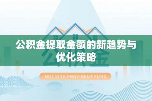 中坜公积金提取金额的新趋势与优化策略