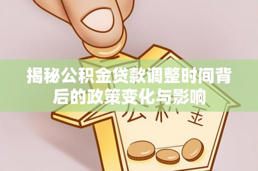 中坜揭秘公积金贷款调整时间背后的政策变化与影响
