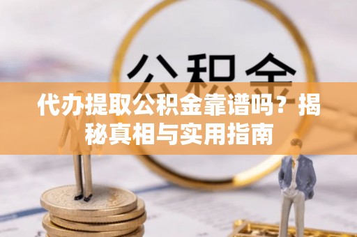 中坜代办提取公积金靠谱吗？揭秘真相与实用指南