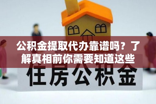 中坜公积金提取代办靠谱吗？了解真相前你需要知道这些