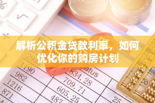 中坜解析公积金贷款利率，如何优化你的购房计划