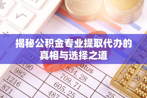 中坜揭秘公积金专业提取代办的真相与选择之道