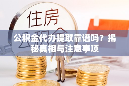 中坜公积金代办提取靠谱吗？揭秘真相与注意事项