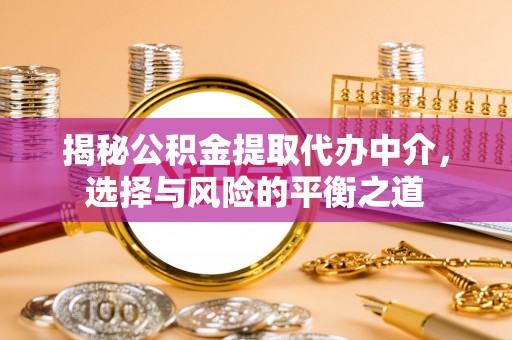 中坜揭秘公积金提取代办中介，选择与风险的平衡之道