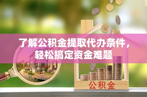 中坜了解公积金提取代办条件，轻松搞定资金难题