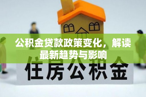 中坜公积金贷款政策变化，解读最新趋势与影响