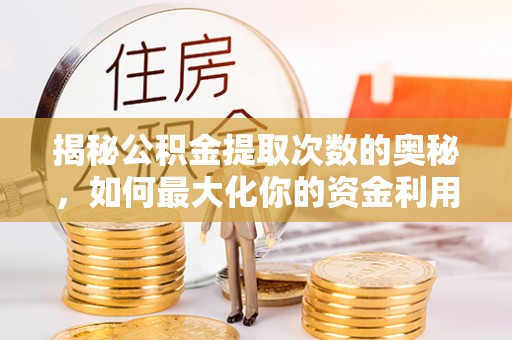 中坜揭秘公积金提取次数的奥秘，如何最大化你的资金利用？