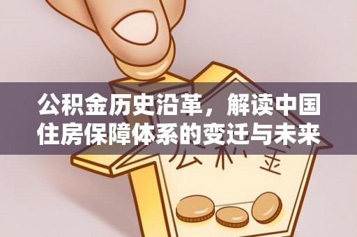 中坜公积金历史沿革，解读中国住房保障体系的变迁与未来