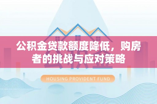 中坜公积金贷款额度降低，购房者的挑战与应对策略