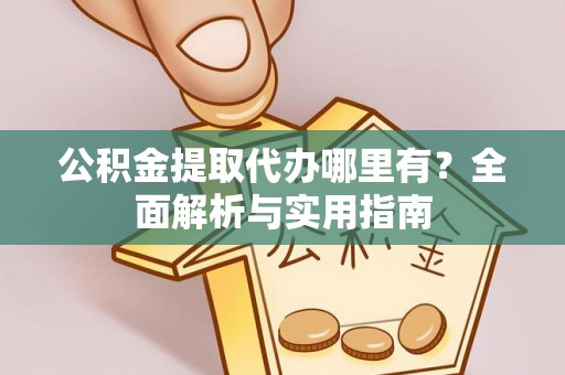 中坜公积金提取代办哪里有？全面解析与实用指南