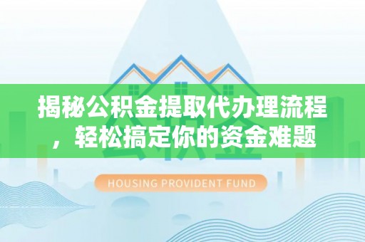 中坜揭秘公积金提取代办理流程，轻松搞定你的资金难题