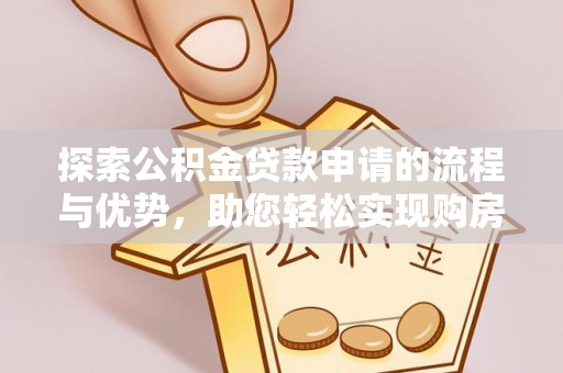 中坜探索公积金贷款申请的流程与优势，助您轻松实现购房梦想