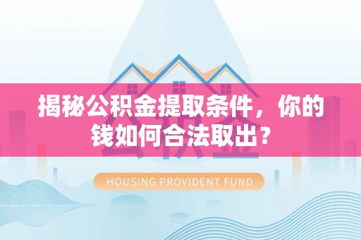 中坜揭秘公积金提取条件，你的钱如何合法取出？