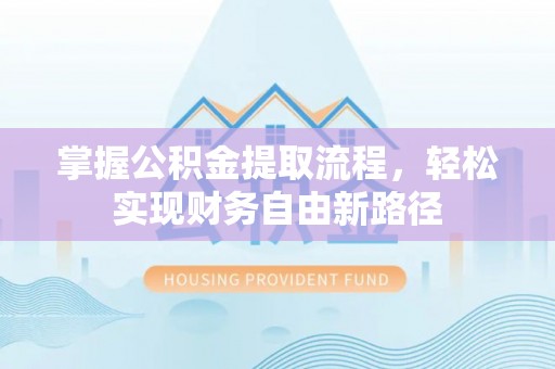 中坜掌握公积金提取流程，轻松实现财务自由新路径