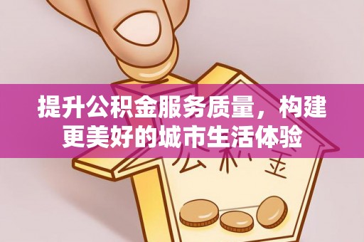 中坜提升公积金服务质量，构建更美好的城市生活体验
