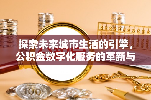 中坜探索未来城市生活的引擎，公积金数字化服务的革新与实践