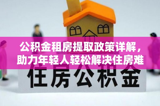 中坜公积金租房提取政策详解，助力年轻人轻松解决住房难题