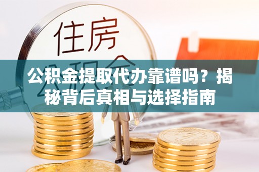 中坜公积金提取代办靠谱吗？揭秘背后真相与选择指南