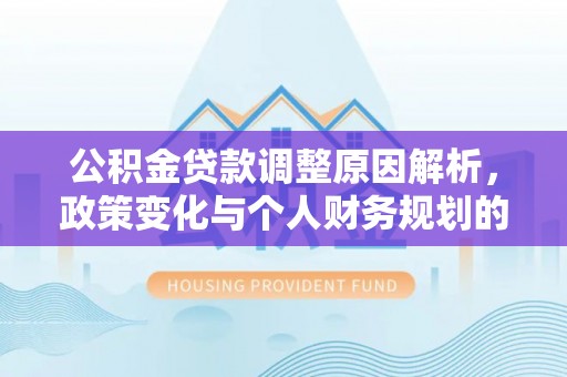中坜公积金贷款调整原因解析，政策变化与个人财务规划的影响