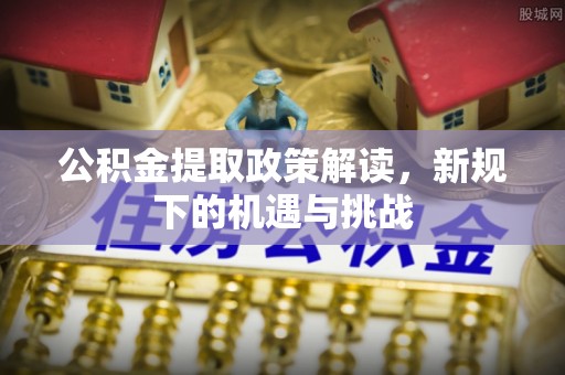中坜公积金提取政策解读，新规下的机遇与挑战