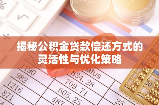 中坜揭秘公积金贷款偿还方式的灵活性与优化策略