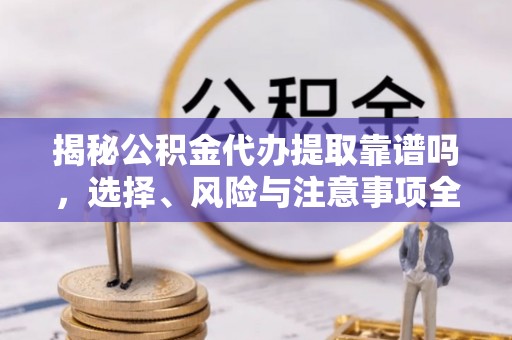 中坜揭秘公积金代办提取靠谱吗，选择、风险与注意事项全解析
