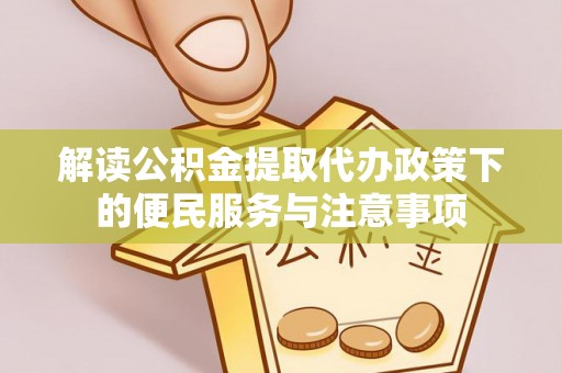 中坜解读公积金提取代办政策下的便民服务与注意事项