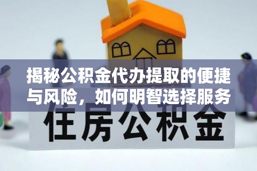 中坜揭秘公积金代办提取的便捷与风险，如何明智选择服务？