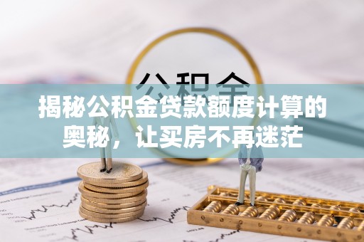 中坜揭秘公积金贷款额度计算的奥秘，让买房不再迷茫