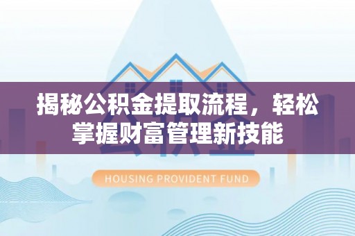 中坜揭秘公积金提取流程，轻松掌握财富管理新技能
