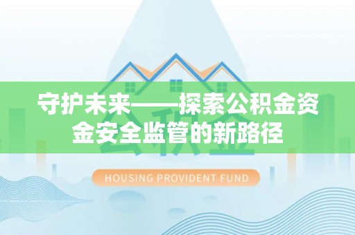 中坜守护未来——探索公积金资金安全监管的新路径