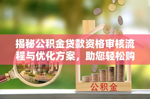 中坜揭秘公积金贷款资格审核流程与优化方案，助您轻松购房