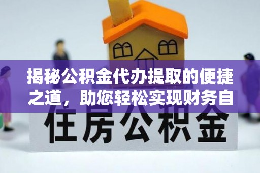 中坜揭秘公积金代办提取的便捷之道，助您轻松实现财务自由