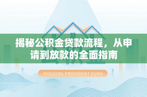 中坜揭秘公积金贷款流程，从申请到放款的全面指南