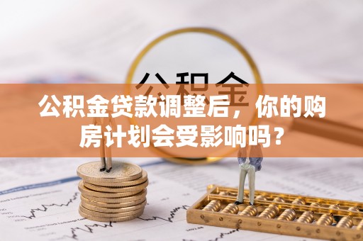 中坜公积金贷款调整后，你的购房计划会受影响吗？
