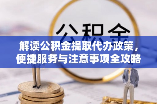 中坜解读公积金提取代办政策，便捷服务与注意事项全攻略