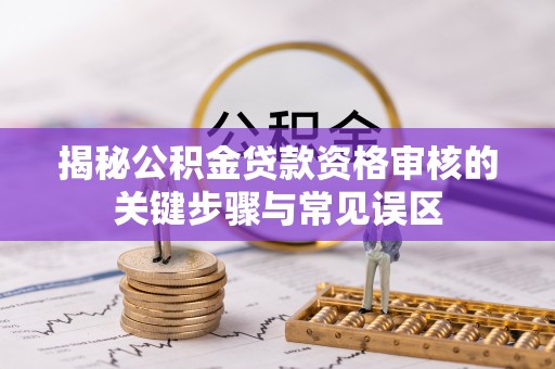中坜揭秘公积金贷款资格审核的关键步骤与常见误区