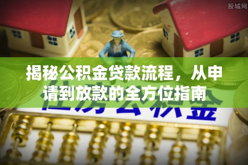 中坜揭秘公积金贷款流程，从申请到放款的全方位指南