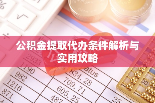 中坜公积金提取代办条件解析与实用攻略