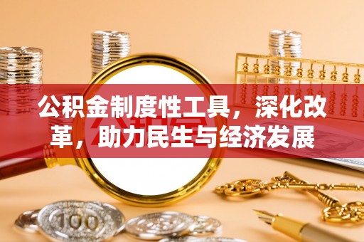 中坜公积金制度性工具，深化改革，助力民生与经济发展