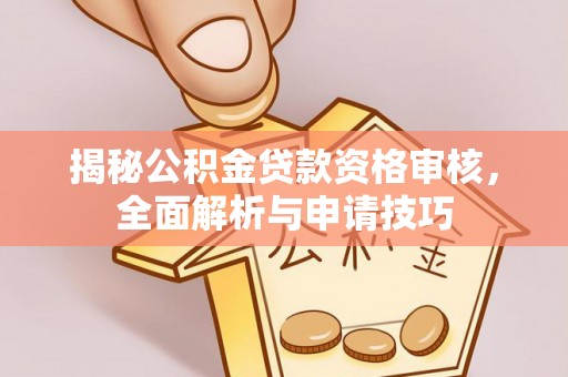 中坜揭秘公积金贷款资格审核，全面解析与申请技巧