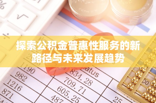 中坜探索公积金普惠性服务的新路径与未来发展趋势